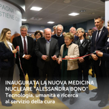Inaugurata la nuova Medicina Nucleare “Alessandra Bono”: tecnologia, umanità e ricerca al servizio della cura
